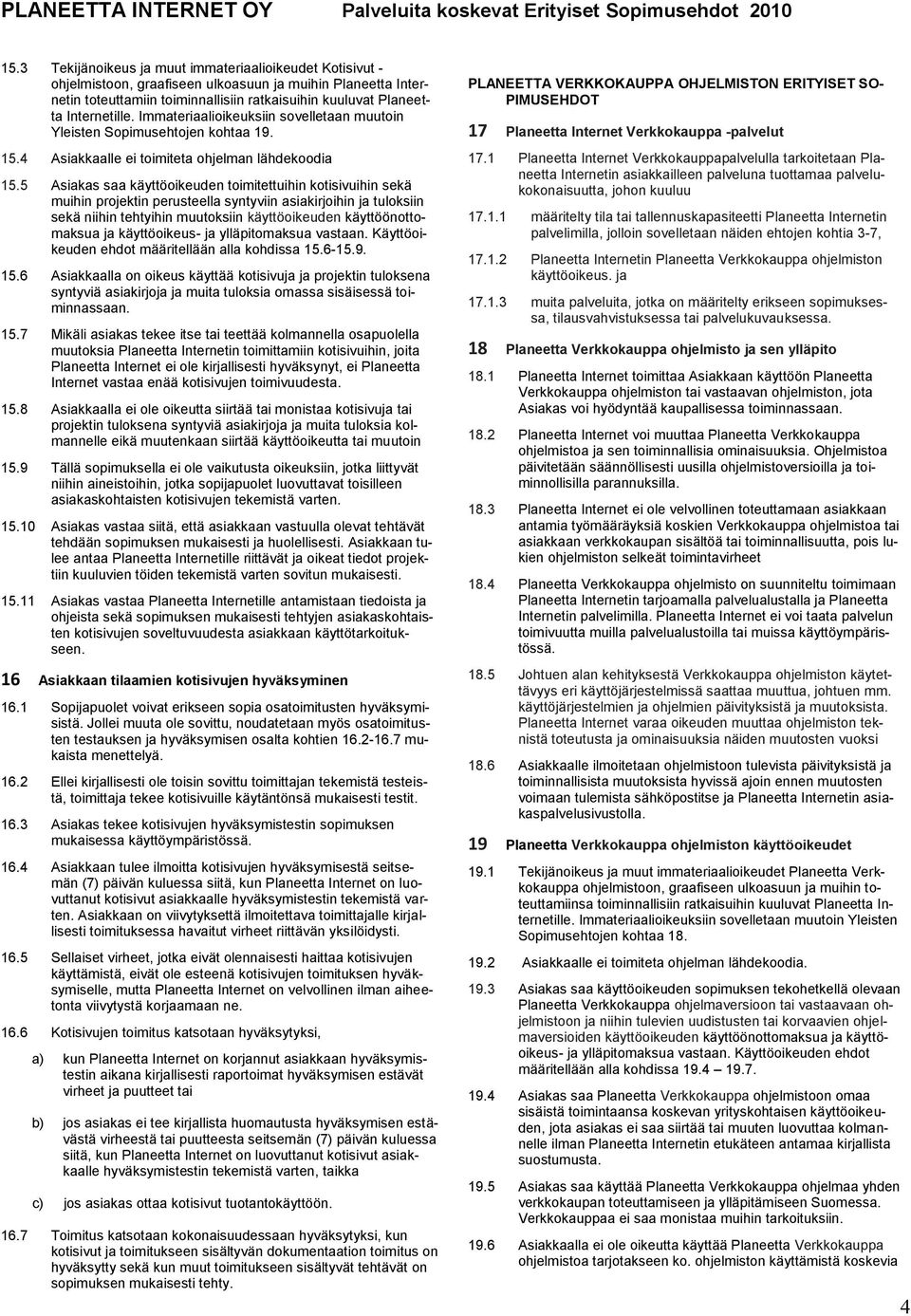 Immateriaalioikeuksiin sovelletaan muutoin Yleisten Sopimusehtojen kohtaa 19. 15.4 Asiakkaalle ei toimiteta ohjelman lähdekoodia 15.