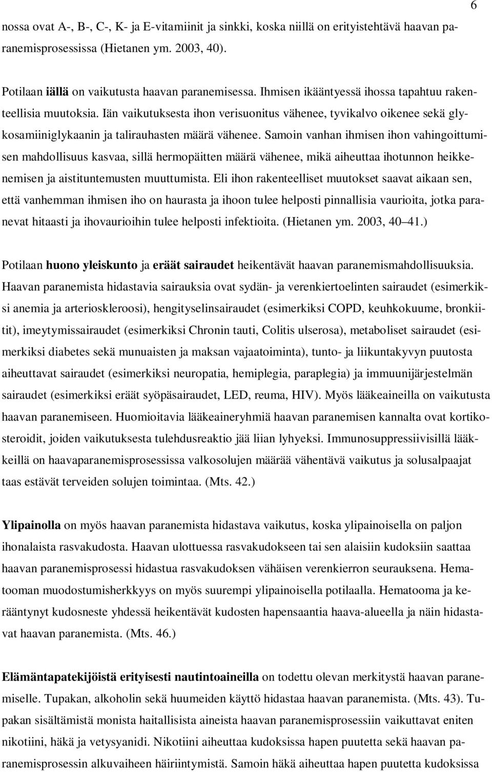 Samoin vanhan ihmisen ihon vahingoittumisen mahdollisuus kasvaa, sillä hermopäitten määrä vähenee, mikä aiheuttaa ihotunnon heikkenemisen ja aistituntemusten muuttumista.