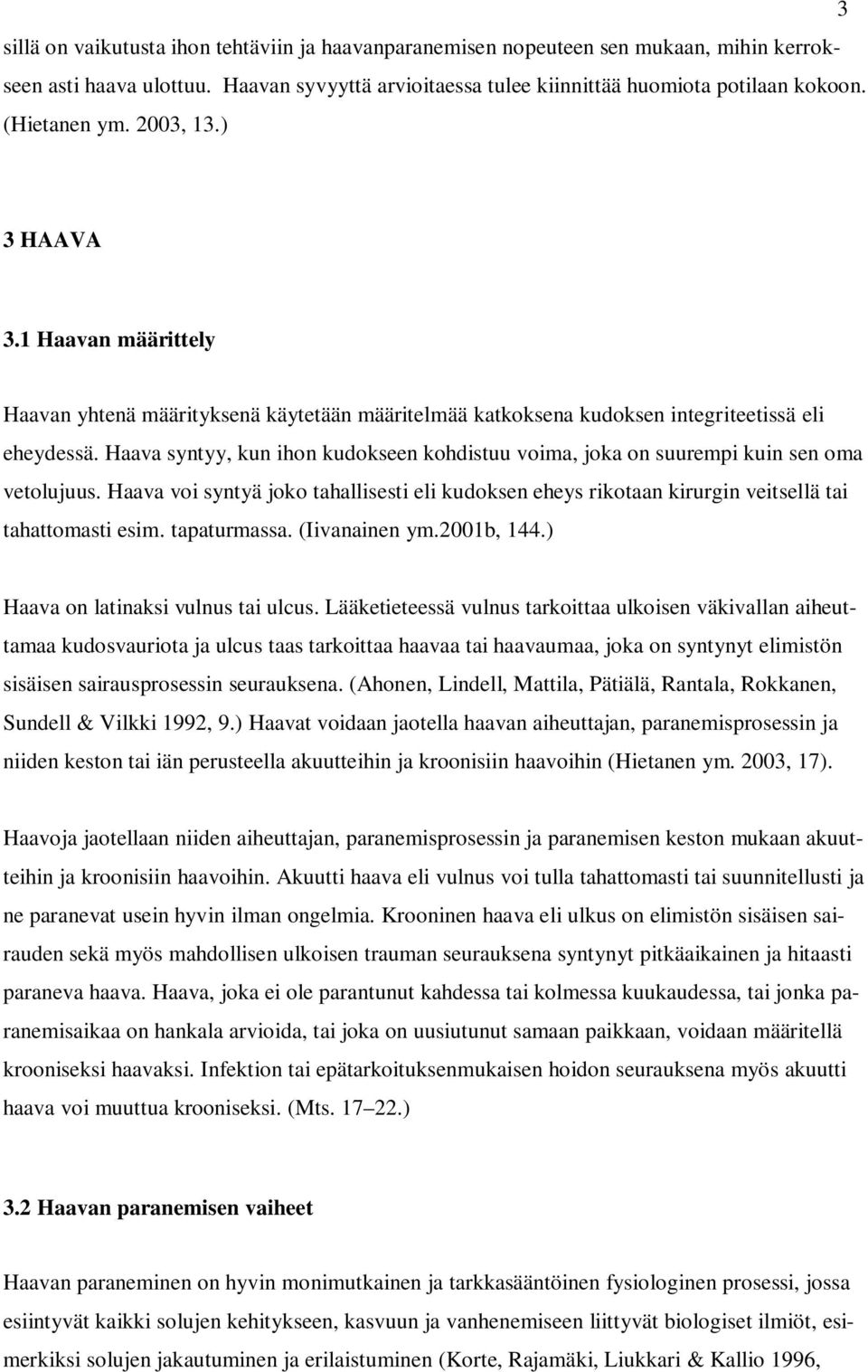 Haava syntyy, kun ihon kudokseen kohdistuu voima, joka on suurempi kuin sen oma vetolujuus. Haava voi syntyä joko tahallisesti eli kudoksen eheys rikotaan kirurgin veitsellä tai tahattomasti esim.