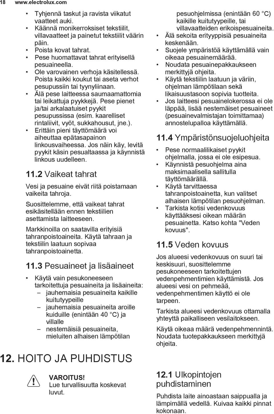 Älä pese laitteessa saumaamattomia tai leikattuja pyykkejä. Pese pienet ja/tai arkalaatuiset pyykit pesupussissa (esim. kaarelliset rintaliivit, vyöt, sukkahousut, jne.).