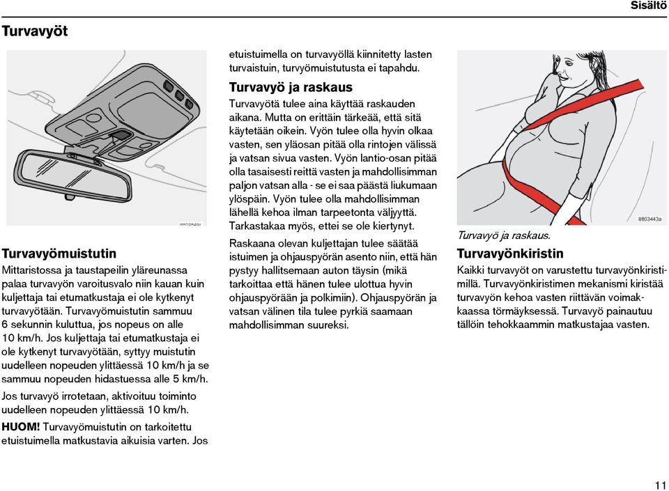 Jos kuljettaja tai etumatkustaja ei ole kytkenyt turvavyötään, syttyy muistutin uudelleen nopeuden ylittäessä 10 km/h ja se sammuu nopeuden hidastuessa alle 5 km/h.