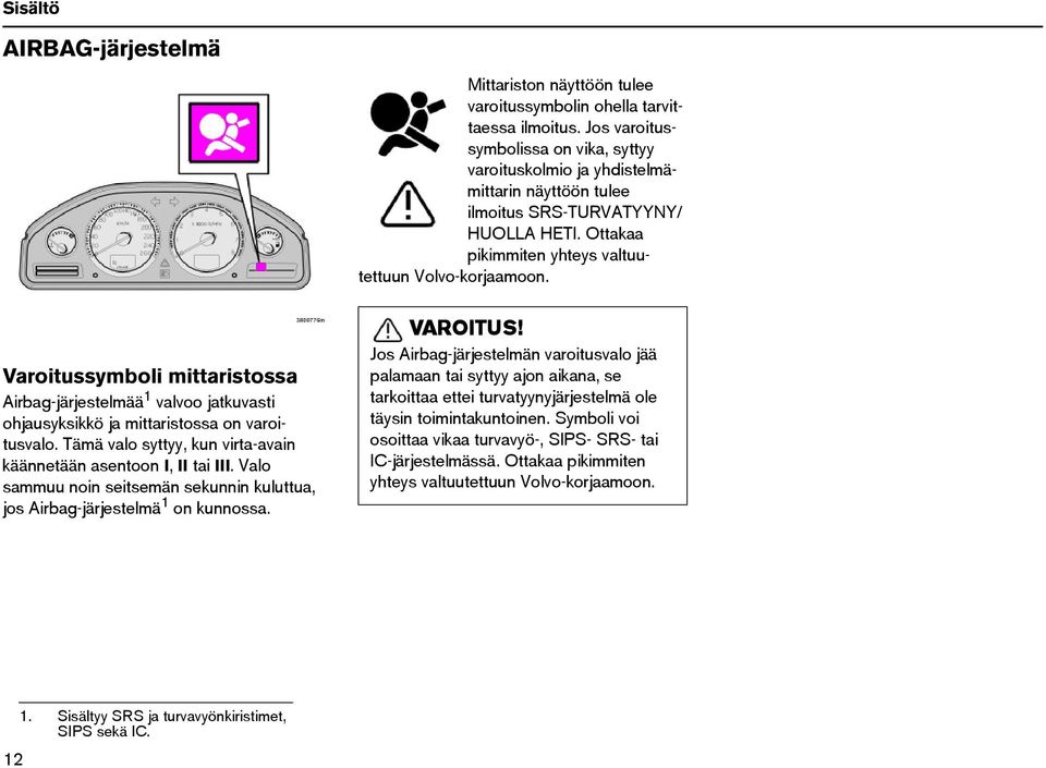 Varoitussymboli mittaristossa Airbag-järjestelmää 1 valvoo jatkuvasti ohjausyksikkö ja mittaristossa on varoitusvalo. Tämä valo syttyy, kun virta-avain käännetään asentoon I, II tai III.