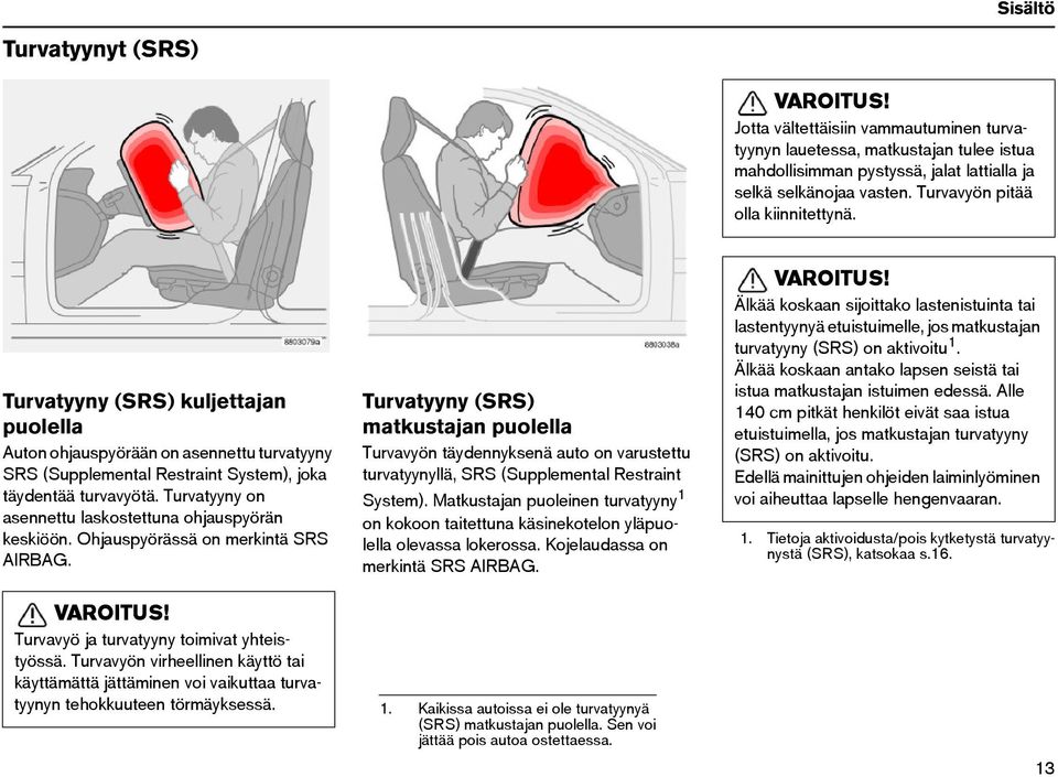 Turvatyyny on asennettu laskostettuna ohjauspyörän keskiöön. Ohjauspyörässä on merkintä SRS AIRBAG.