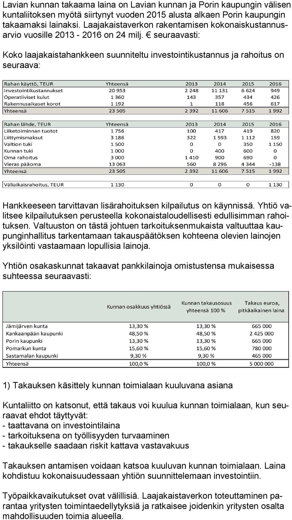 seuraavasti: Koko laajakaistahankkeen suunniteltu investointikustannus ja rahoitus on seu raa va: Hankkeeseen tarvittavan lisärahoituksen kilpailutus on käynnissä.