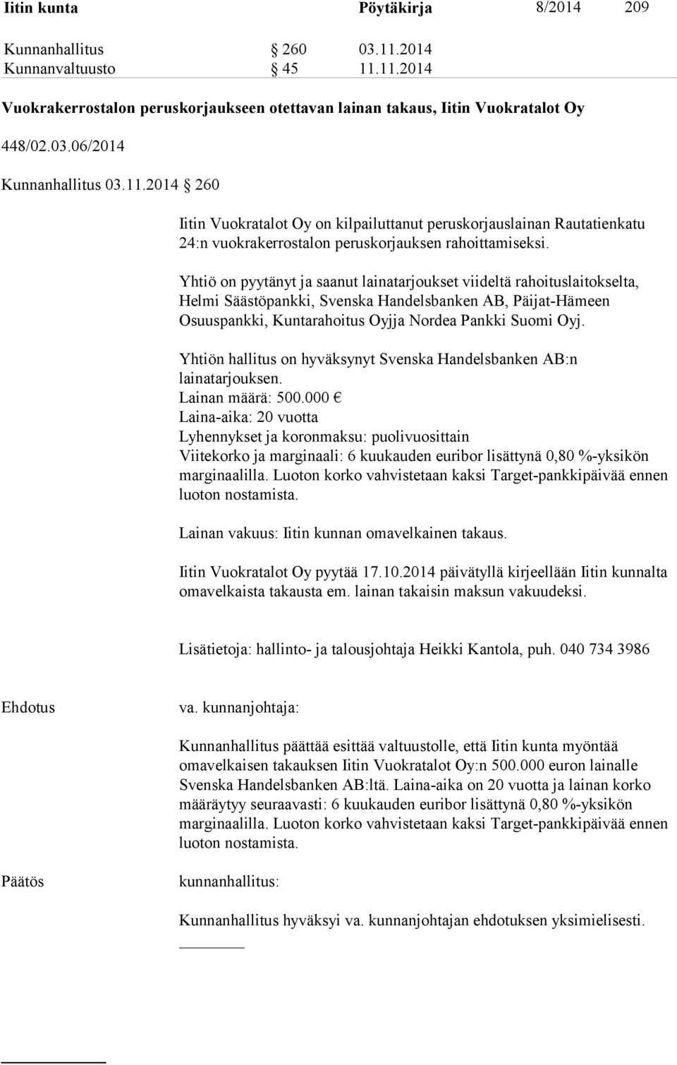 Yhtiö on pyytänyt ja saanut lainatarjoukset viideltä rahoituslaitokselta, Helmi Säästöpankki, Svenska Handelsbanken AB, Päijat-Hämeen Osuuspankki, Kuntarahoitus Oyjja Nordea Pankki Suomi Oyj.