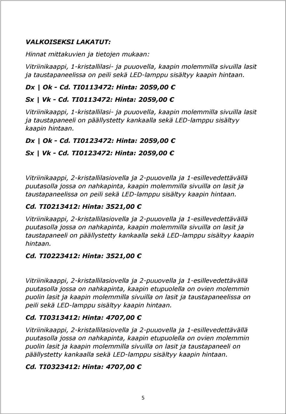 TI0113472: Hinta: 2059,00 Vitriinikaappi, 1-kristallilasi- ja puuovella, kaapin molemmilla sivuilla lasit ja taustapaneeli on päällystetty kankaalla sekä LED-lamppu sisältyy kaapin hintaan.