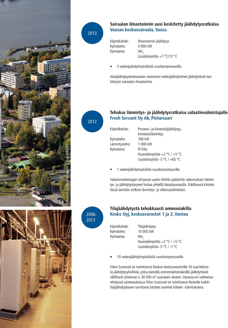 Vaasan keskussairaalan kuva-arkisto 2012 2006-2013 Tehokas lämmitys- ja jäähdytysratkaisu salaatinvalmistajalle Fresh Servant Oy Ab, Pietarsaari Lämmitysteho: Kylmäaine: Prosessi- ja