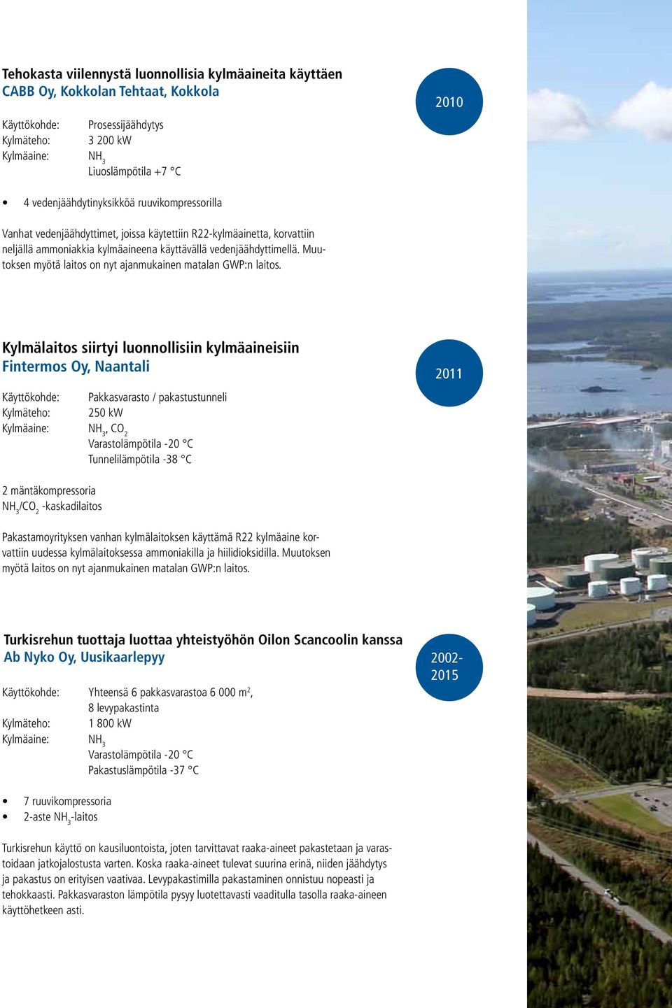 Kylmälaitos siirtyi luonnollisiin kylmäaineisiin Fintermos Oy, Naantali Pakkasvarasto / pakastustunneli 250 kw 2011, CO 2 Varastolämpötila -20 C Tunnelilämpötila -38 C 2 mäntäkompressoria NH 3 /CO 2