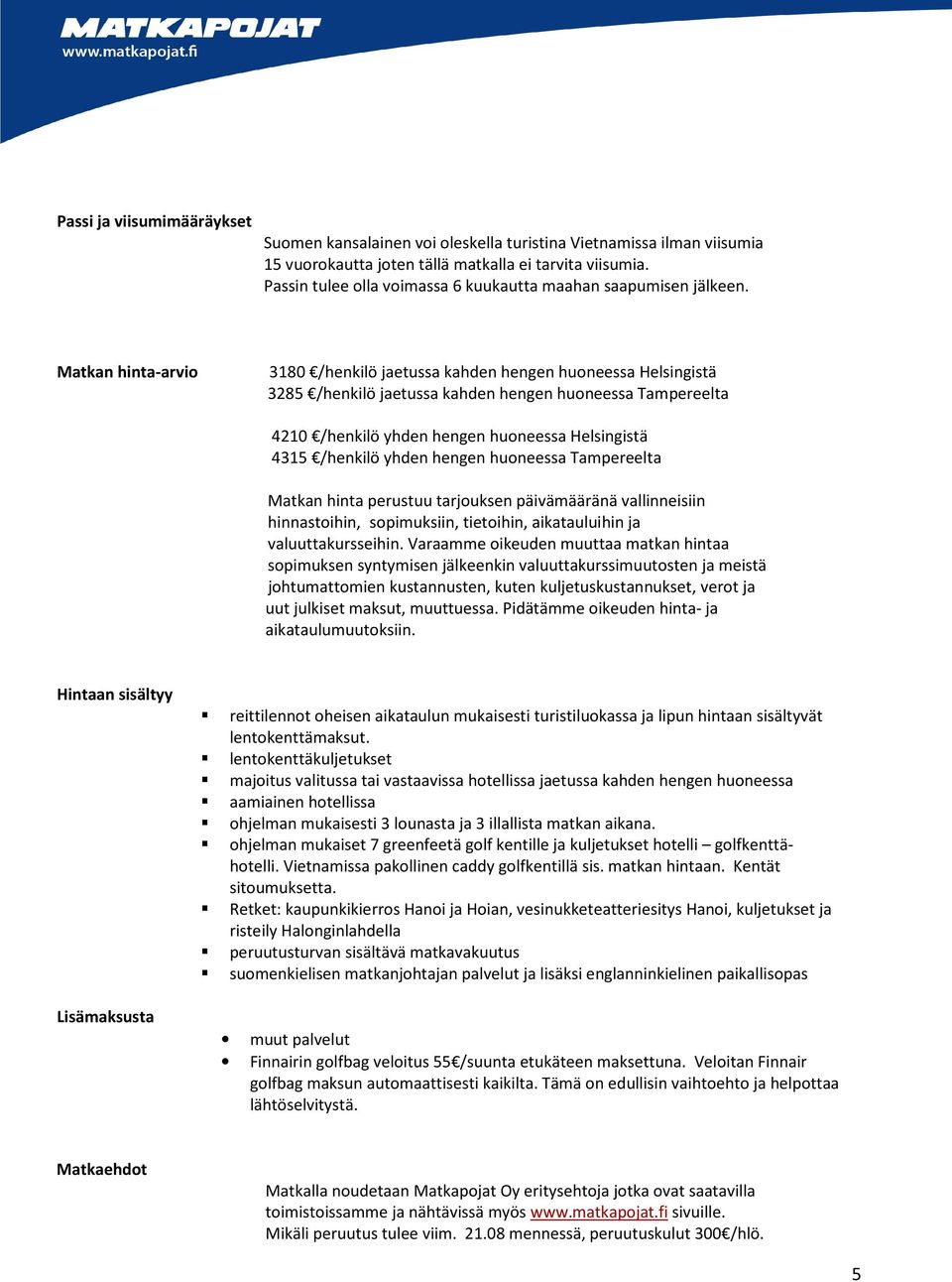 Matkan hinta-arvio 3180 /henkilö jaetussa kahden hengen huoneessa Helsingistä 3285 /henkilö jaetussa kahden hengen huoneessa Tampereelta 4210 /henkilö yhden hengen huoneessa Helsingistä 4315 /henkilö