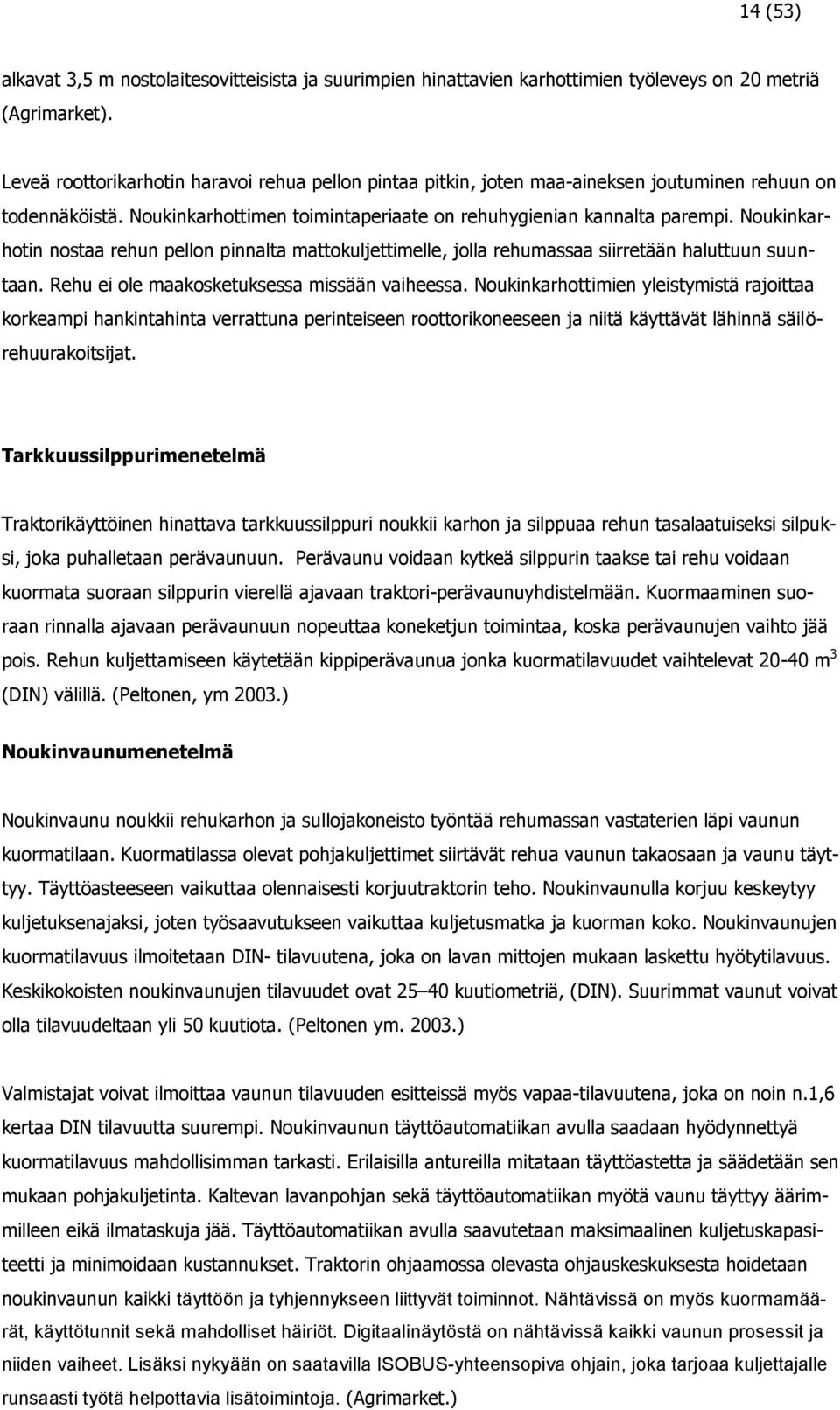 Noukinkarhotin nostaa rehun pellon pinnalta mattokuljettimelle, jolla rehumassaa siirretään haluttuun suuntaan. Rehu ei ole maakosketuksessa missään vaiheessa.