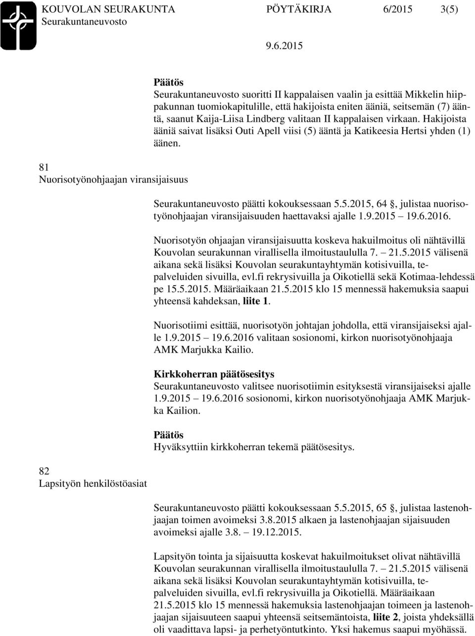 Hakijoista ääniä saivat lisäksi Outi Apell viisi (5) ääntä ja Katikeesia Hertsi yhden (1) äänen. päätti kokouksessaan 5.5.2015, 64, julistaa nuorisotyönohjaajan viransijaisuuden haettavaksi ajalle 1.