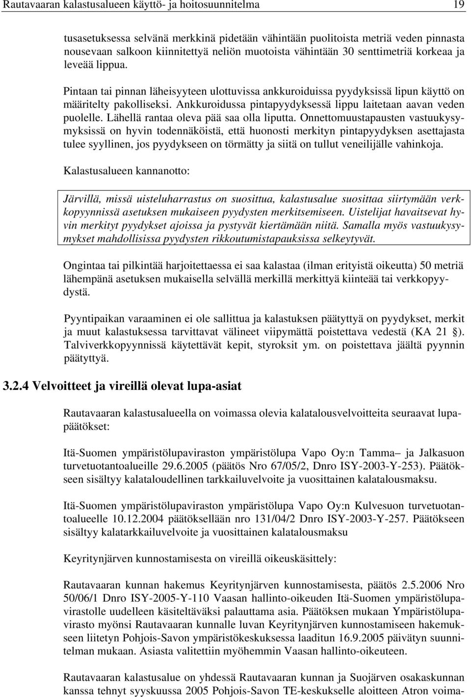 Ankkuroidussa pintapyydyksessä lippu laitetaan aavan veden puolelle. Lähellä rantaa oleva pää saa olla liputta.