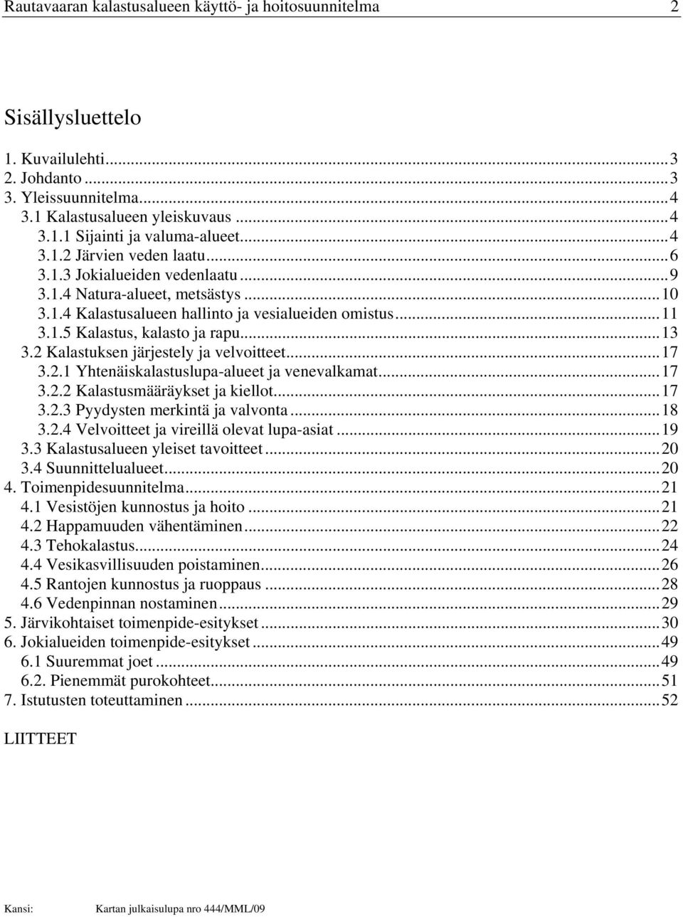 2 Kalastuksen järjestely ja velvoitteet...17 3.2.1 Yhtenäiskalastuslupa-alueet ja venevalkamat...17 3.2.2 Kalastusmääräykset ja kiellot...17 3.2.3 Pyydysten merkintä ja valvonta...18 3.2.4 Velvoitteet ja vireillä olevat lupa-asiat.