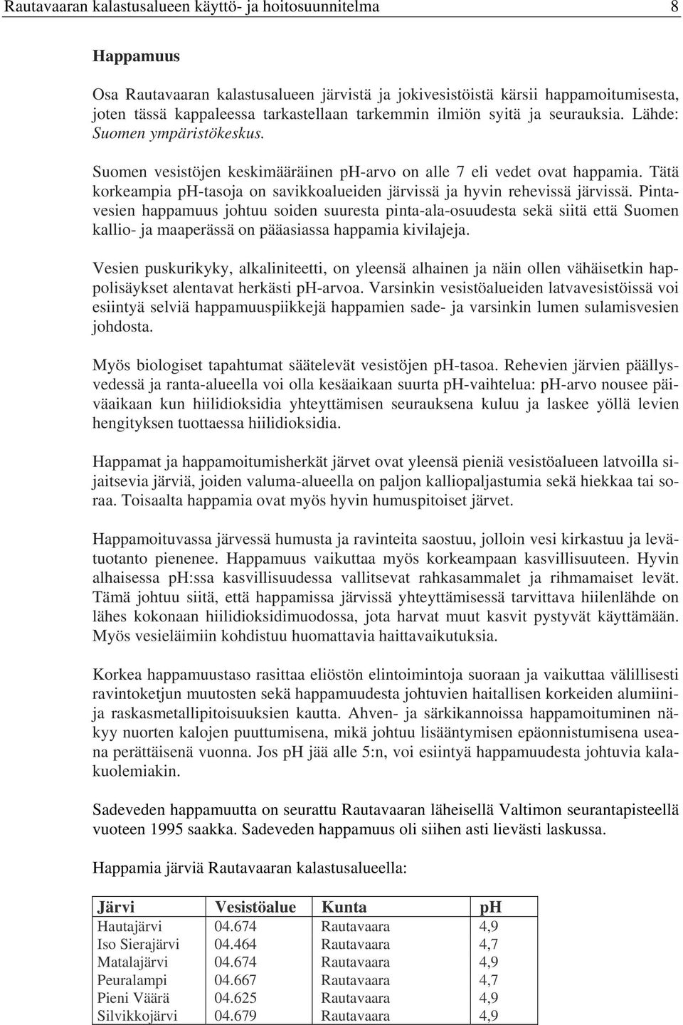 Tätä korkeampia ph-tasoja on savikkoalueiden järvissä ja hyvin rehevissä järvissä.