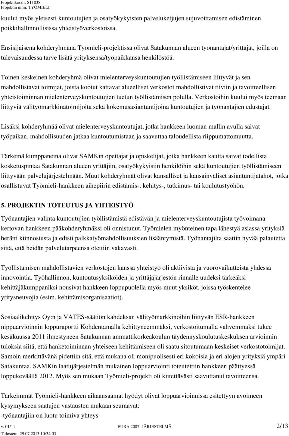 Toinen keskeinen kohderyhmä olivat mielenterveyskuntoutujien työllistämiseen liittyvät ja sen mahdollistavat toimijat, joista kootut kattavat alueelliset verkostot mahdollistivat tiiviin ja