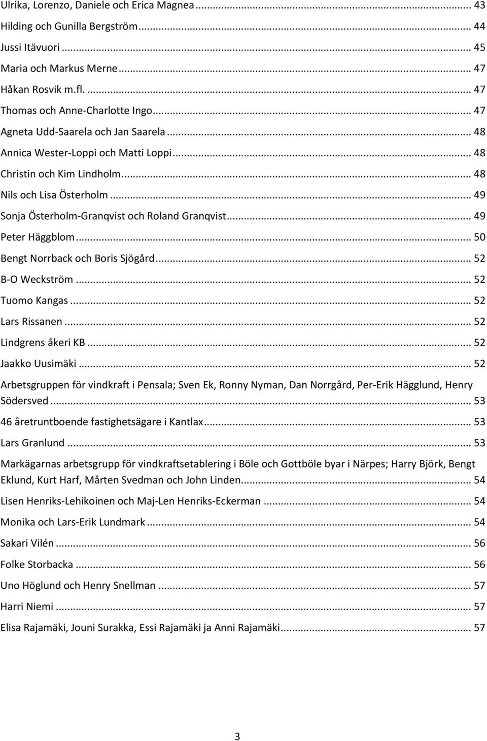 .. 49 Peter Häggblom... 50 Bengt Norrback och Boris Sjögård... 52 B-O Weckström... 52 Tuomo Kangas... 52 Lars Rissanen... 52 Lindgrens åkeri KB... 52 Jaakko Uusimäki.