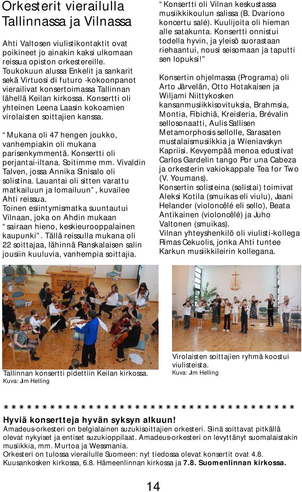 Konsertti oli yhteinen Leena Laasin kokoamien virolaisten soittajien kanssa. Mukana oli 47 hengen joukko, vanhempiakin oli mukana parisenkymmentä. Konsertti oli perjantai-iltana. Soitimme mm.