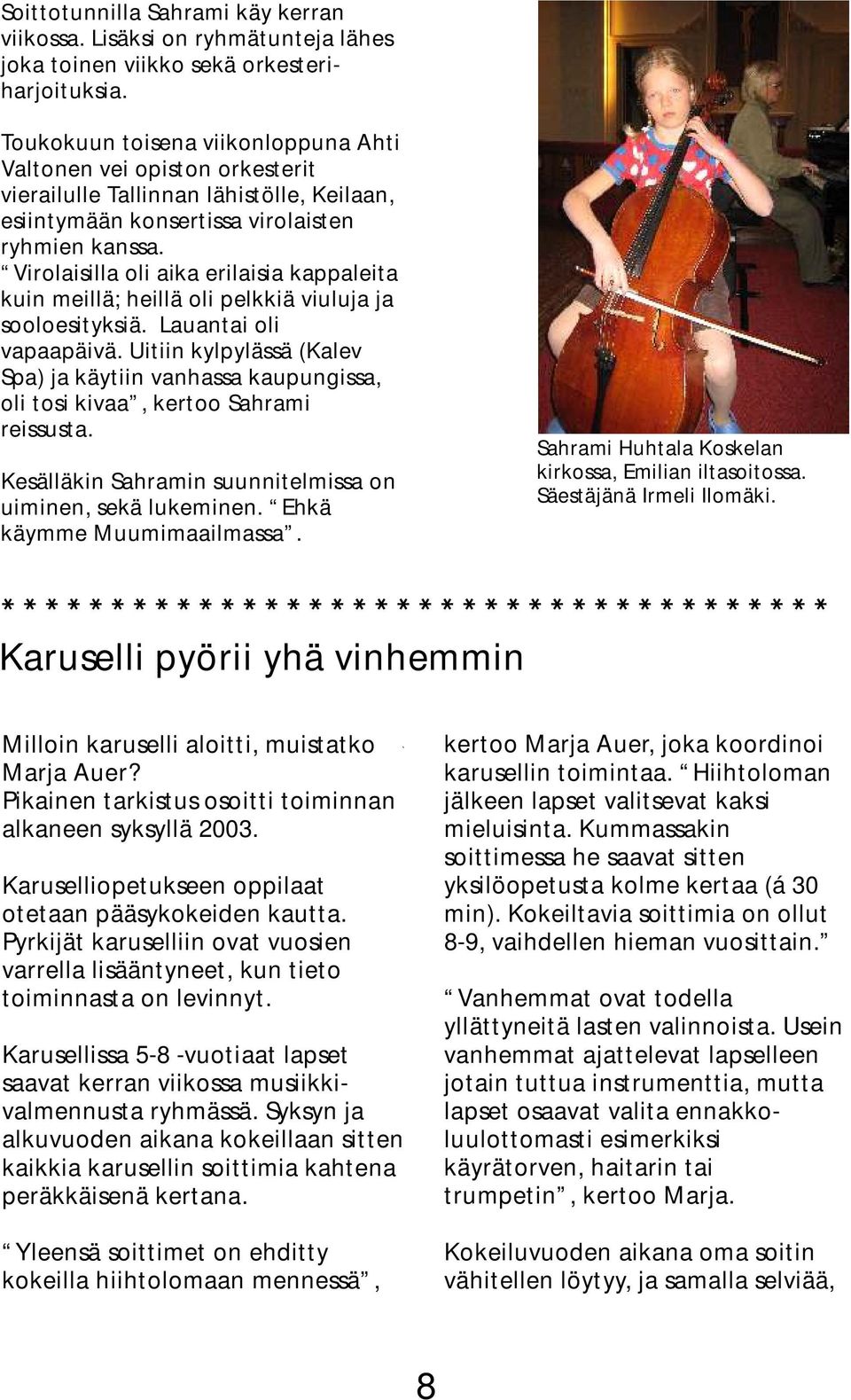 Virolaisilla oli aika erilaisia kappaleita kuin meillä; heillä oli pelkkiä viuluja ja sooloesityksiä. Lauantai oli vapaapäivä.