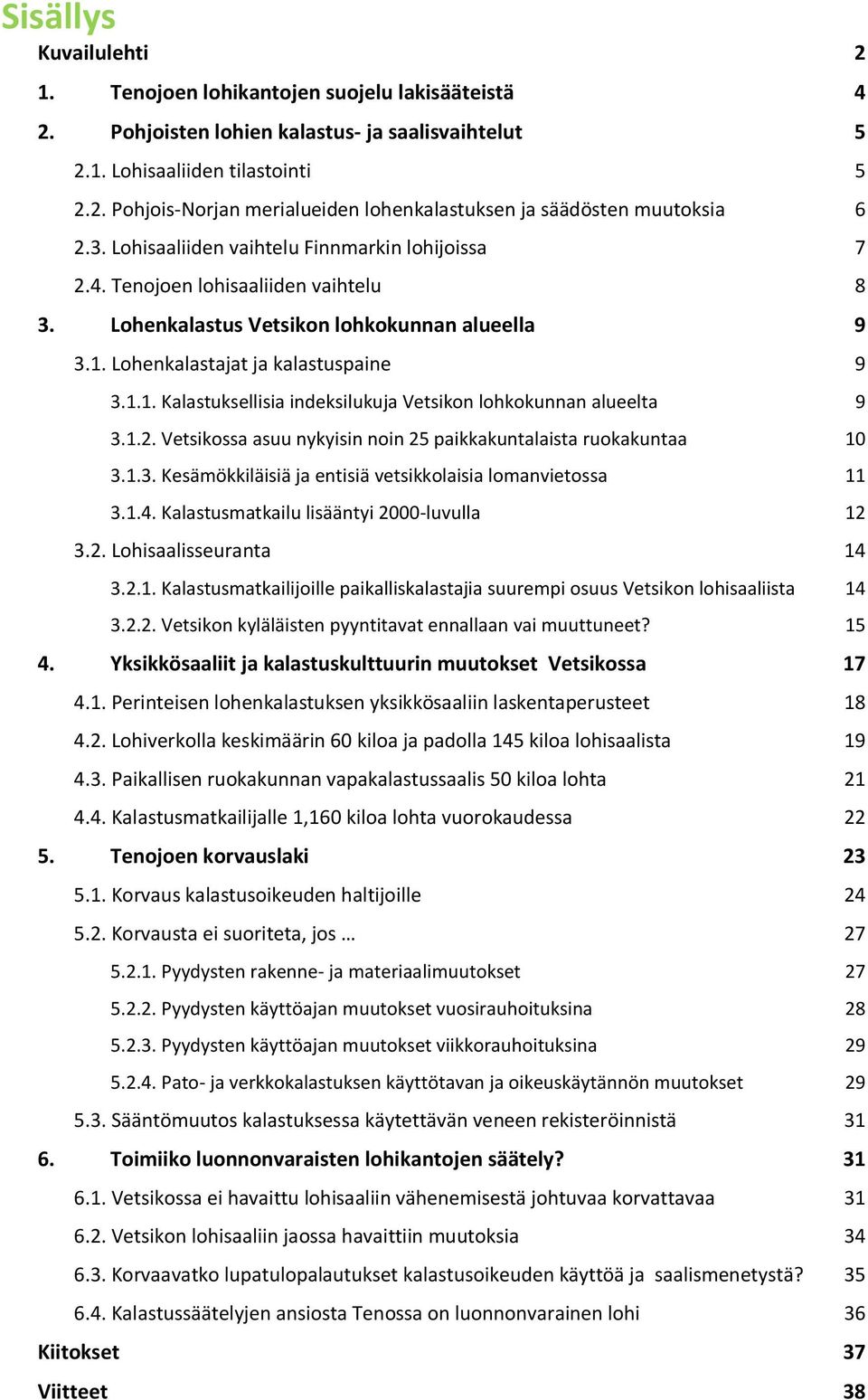 Lohenkalastajat ja kalastuspaine 9 3.1.1. Kalastuksellisia indeksilukuja Vetsikon lohkokunnan alueelta 9 3.1.2. Vetsikossa asuu nykyisin noin 25 paikkakuntalaista ruokakuntaa 10 3.1.3. Kesämökkiläisiä ja entisiä vetsikkolaisia lomanvietossa 11 3.