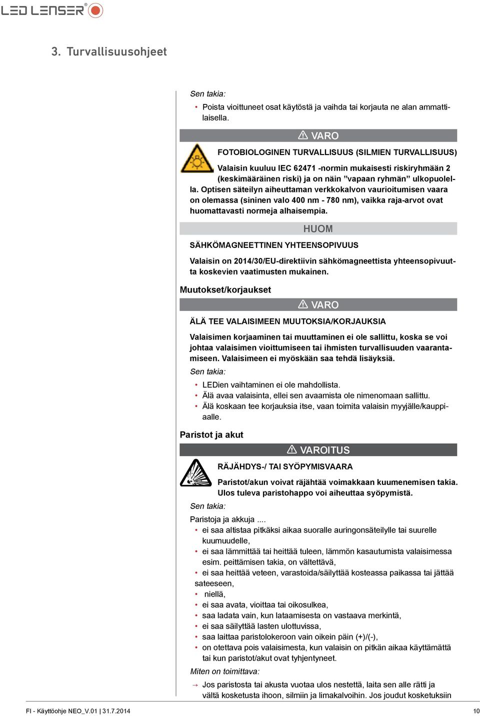 Optisen säteilyn aiheuttaman verkkokalvon vaurioitumisen vaara on olemassa (sininen valo 400 nm - 780 nm), vaikka raja-arvot ovat huomattavasti normeja alhaisempia.