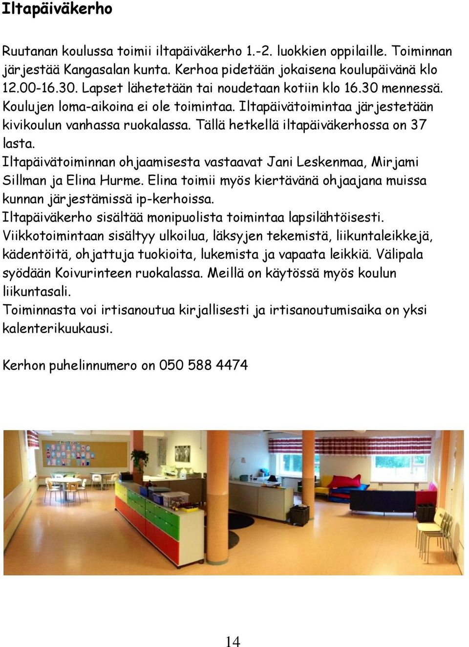 Tällä hetkellä iltapäiväkerhossa on 37 lasta. Iltapäivätoiminnan ohjaamisesta vastaavat Jani Leskenmaa, Mirjami Sillman ja Elina Hurme.