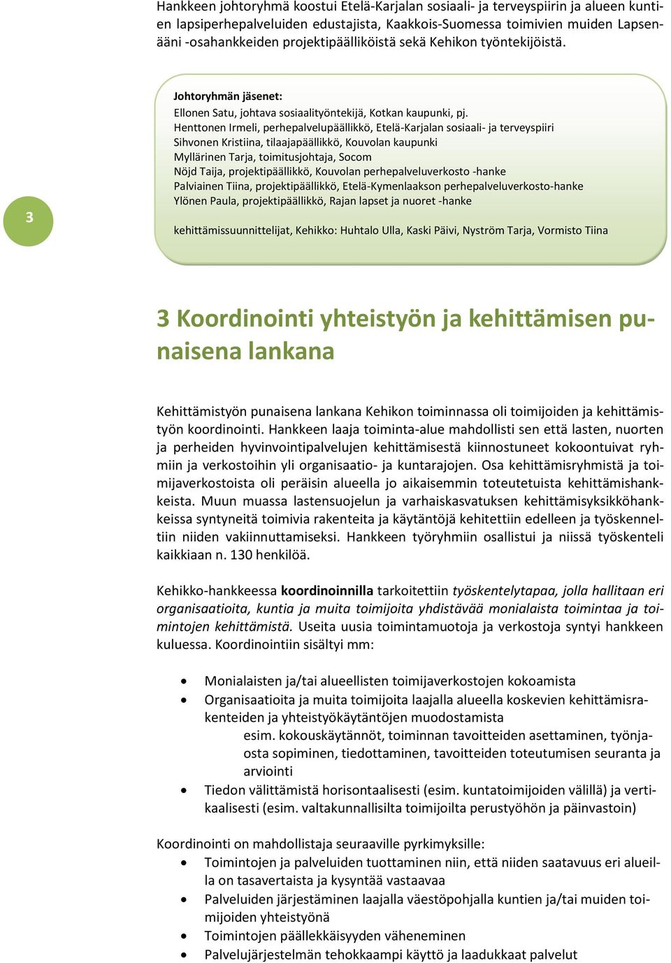 Henttonen Irmeli, perhepalvelupäällikkö, Etelä-Karjalan sosiaali- ja terveyspiiri Sihvonen Kristiina, tilaajapäällikkö, Kouvolan kaupunki Myllärinen Tarja, toimitusjohtaja, Socom Nöjd Taija,