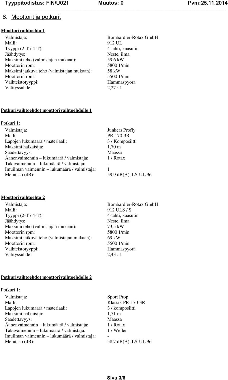 lukumäärä / materiaali: 3 / Komposiitti Maksimi halkaisija: 1,70 m Säädettävyys: Maassa Äänenvaimennin lukumäärä / valmistaja: 1 / Rotax Takavaimennin lukumäärä / valmistaja: - Imuilman vaimennin