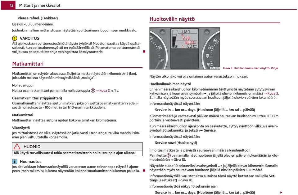 Palamatonta polttonestettä voi joutua pakoputkistoon ja vahingoittaa katalysaattoria. Matkamittari Matkamittari on näytön alaosassa. Kuljettu matka näytetään kilometreinä (km).