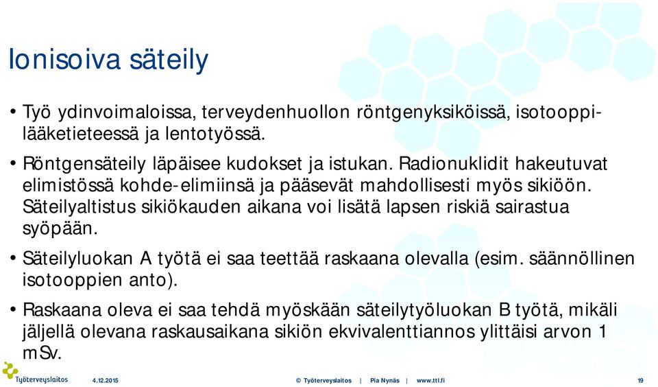 Säteilyaltistus sikiökauden aikana voi lisätä lapsen riskiä sairastua syöpään. Säteilyluokan A työtä ei saa teettää raskaana olevalla (esim.