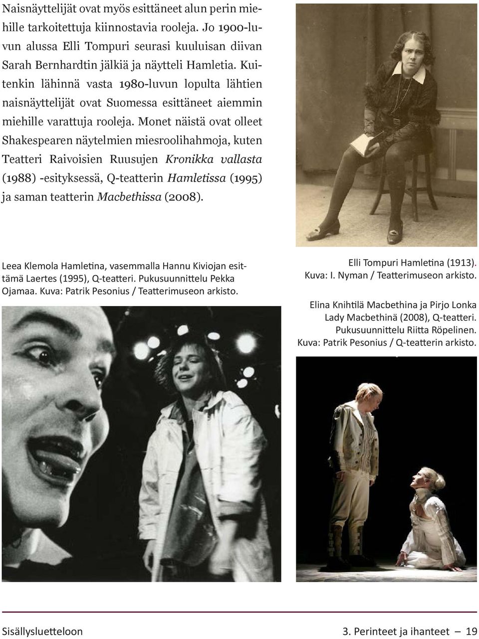 Monet näistä ovat olleet Shakespearen näytelmien miesroolihahmoja, kuten Teatteri Raivoisien Ruusujen Kronikka vallasta (1988) -esityksessä, Q-teatterin Hamletissa (1995) ja saman teatterin