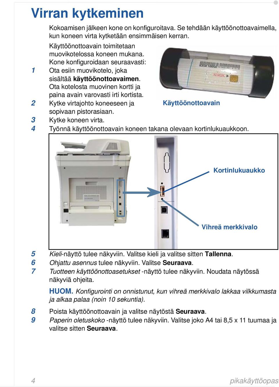 Ota kotelosta muovinen kortti ja paina avain varovasti irti kortista. 2 Kytke virtajohto koneeseen ja sopivaan pistorasiaan. Käyttöönottoavain 3 Kytke koneen virta.