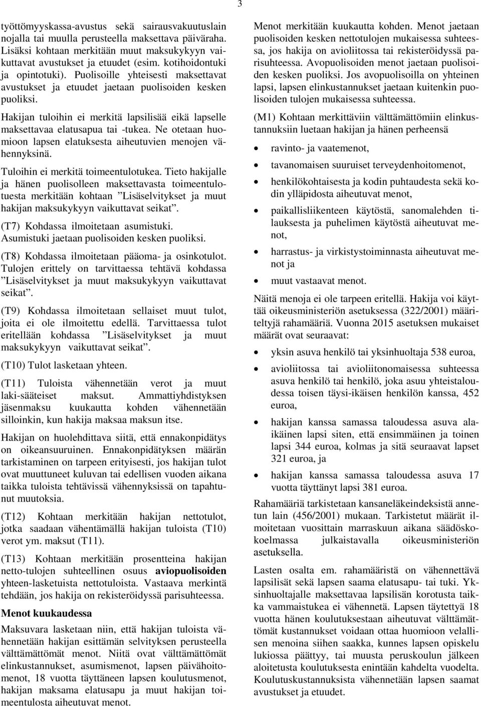 Hakijan tuloihin ei merkitä lapsilisää eikä lapselle maksettavaa elatusapua tai -tukea. Ne otetaan huomioon lapsen elatuksesta aiheutuvien menojen vähennyksinä. Tuloihin ei merkitä toimeentulotukea.