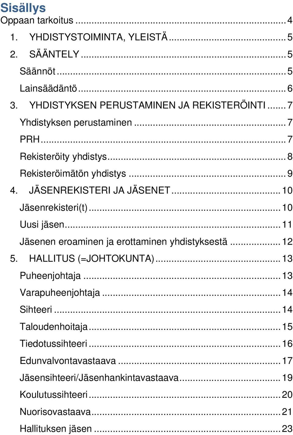 .. 10 Uusi jäsen... 11 Jäsenen eroaminen ja erottaminen yhdistyksestä... 12 5. HALLITUS (=JOHTOKUNTA)... 13 Puheenjohtaja... 13 Varapuheenjohtaja... 14 Sihteeri.