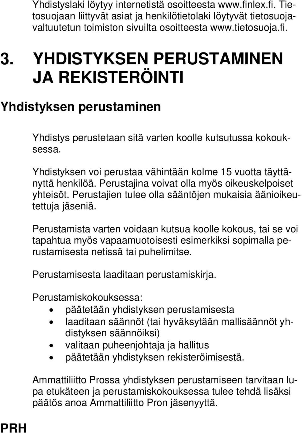 Yhdistyksen voi perustaa vähintään kolme 15 vuotta täyttänyttä henkilöä. Perustajina voivat olla myös oikeuskelpoiset yhteisöt. Perustajien tulee olla sääntöjen mukaisia äänioikeutettuja jäseniä.