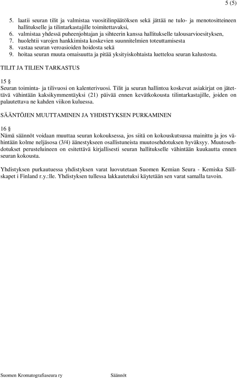 vastaa seuran veroasioiden hoidosta sekä 9. hoitaa seuran muuta omaisuutta ja pitää yksityiskohtaista luetteloa seuran kalustosta.