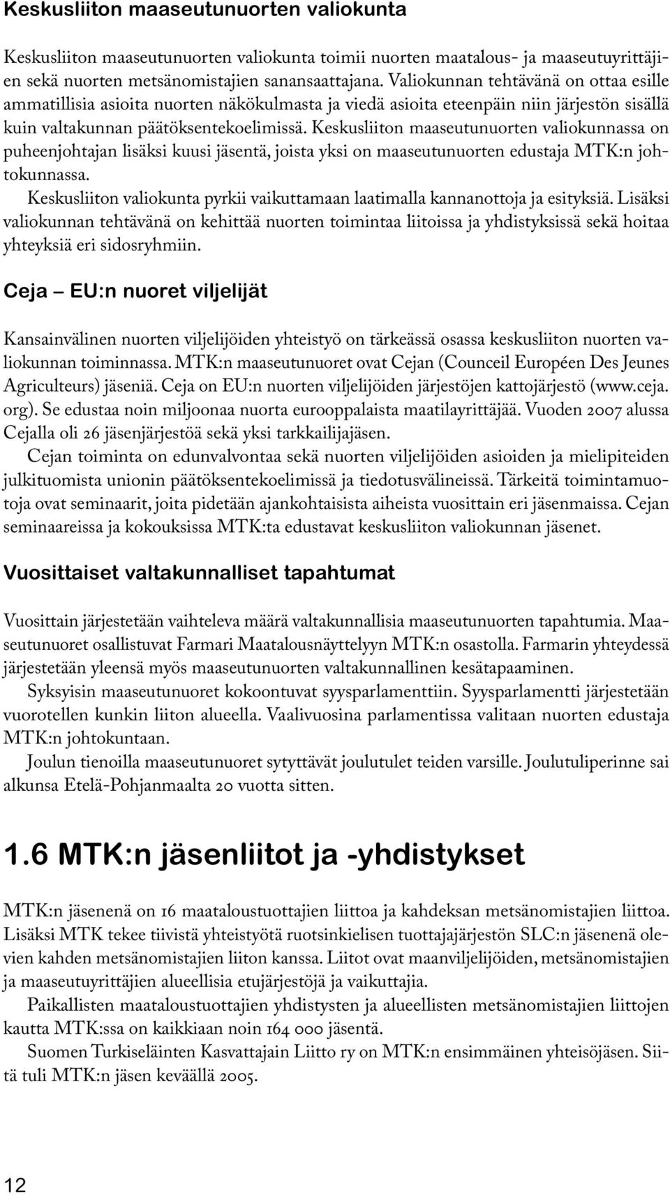 Keskusliiton maaseutunuorten valiokunnassa on puheenjohtajan lisäksi kuusi jäsentä, joista yksi on maaseutunuorten edustaja MTK:n johtokunnassa.