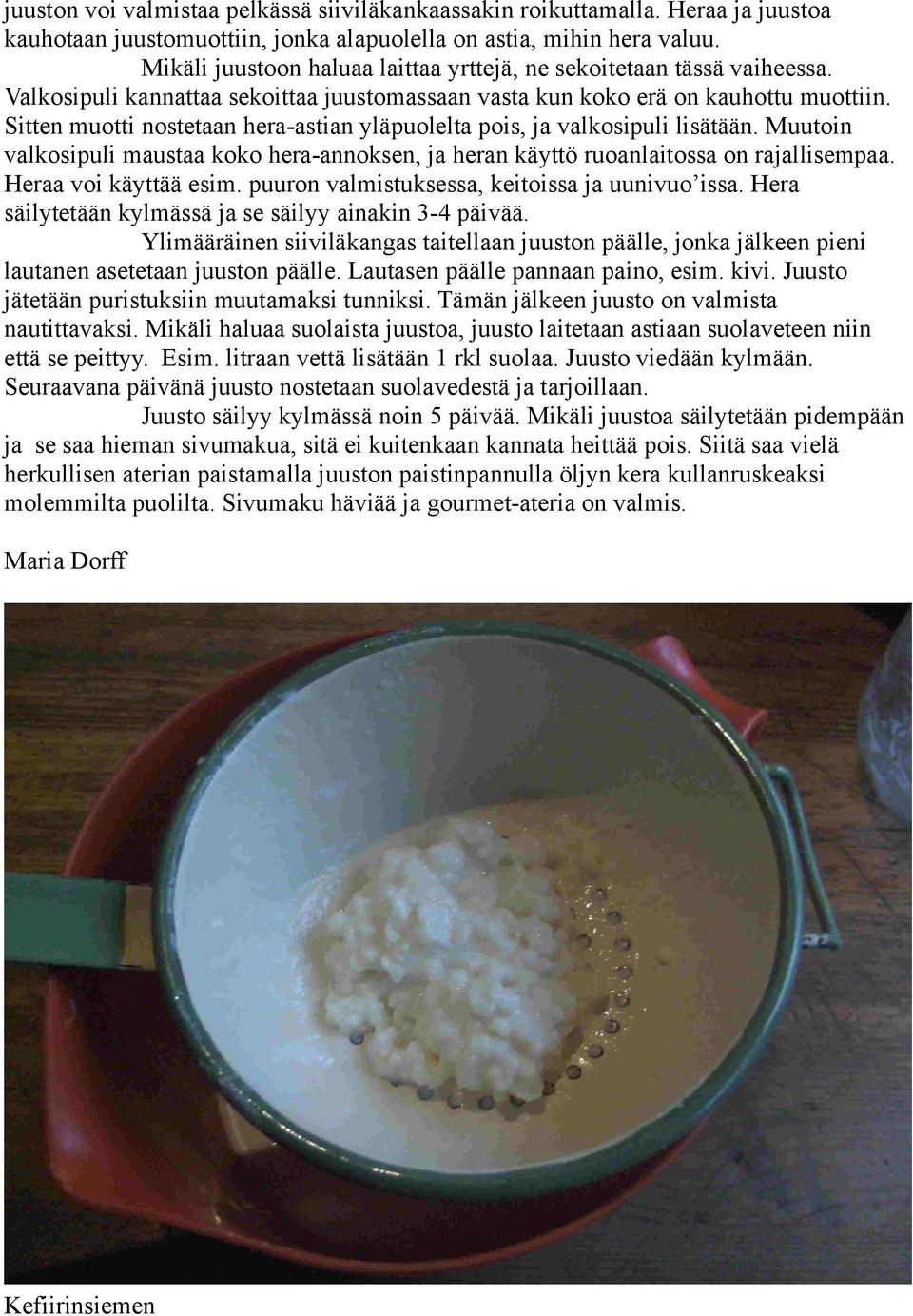 Sitten muotti nostetaan hera-astian yläpuolelta pois, ja valkosipuli lisätään. Muutoin valkosipuli maustaa koko hera-annoksen, ja heran käyttö ruoanlaitossa on rajallisempaa. Heraa voi käyttää esim.