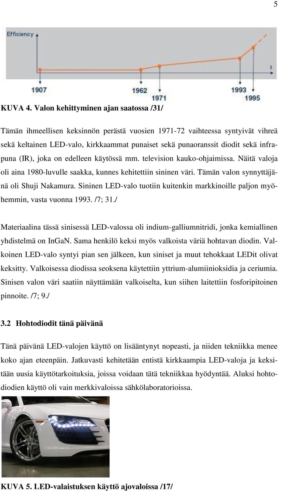 infrapuna (IR), joka on edelleen käytössä mm. television kauko-ohjaimissa. Näitä valoja oli aina 1980-luvulle saakka, kunnes kehitettiin sininen väri. Tämän valon synnyttäjänä oli Shuji Nakamura.