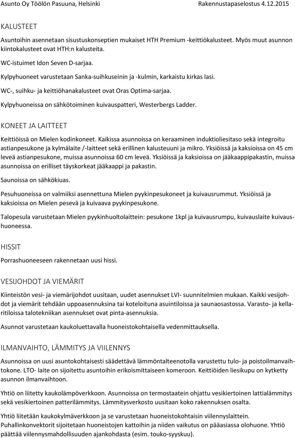 Kylpyhuoneissa on sähkötoiminen kuivauspatteri, Westerbergs Ladder. KONEET JA LAITTEET Keittiöissä on Mielen kodinkoneet.