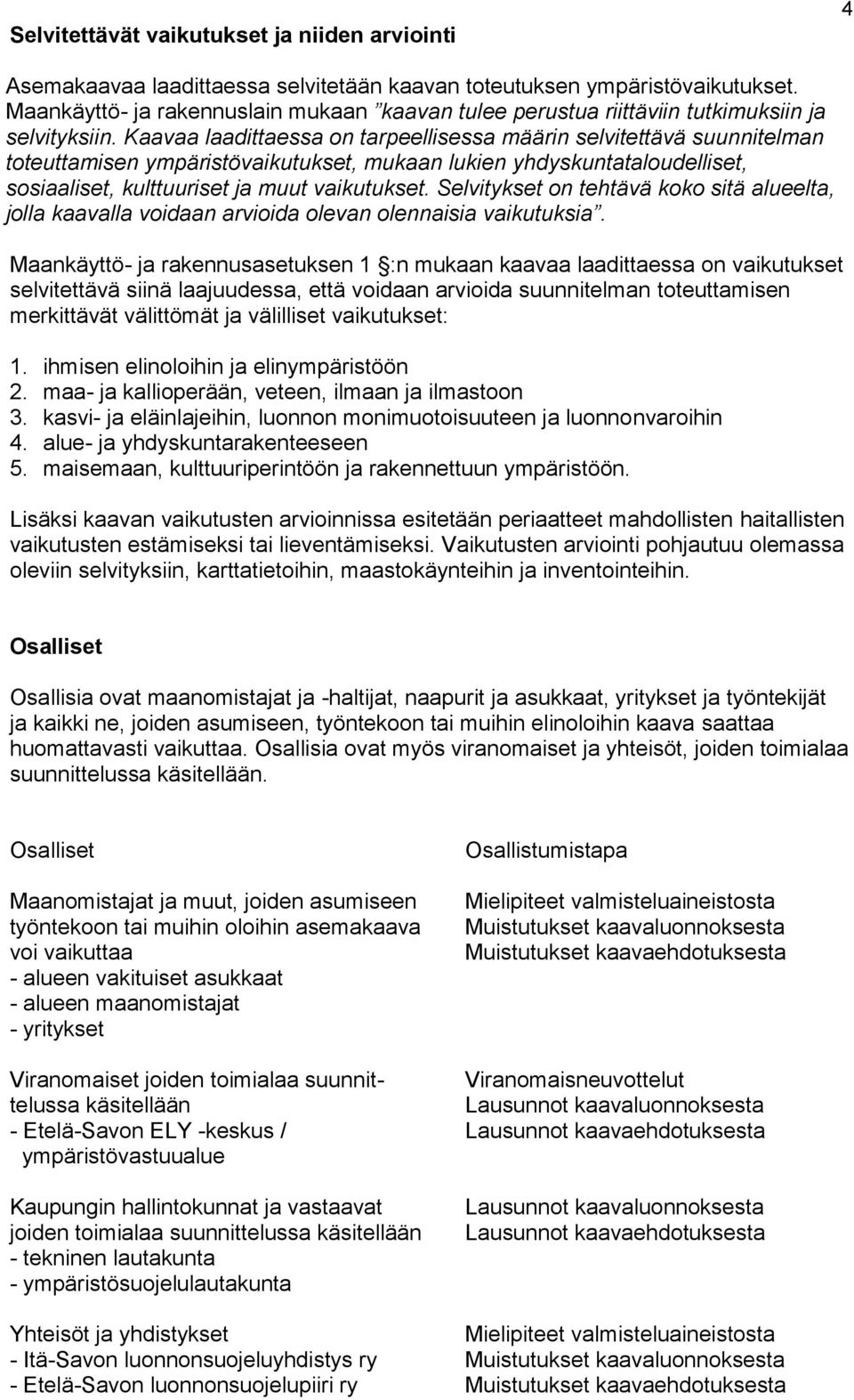 Kaavaa laadittaessa on tarpeellisessa määrin selvitettävä suunnitelman toteuttamisen ympäristövaikutukset, mukaan lukien yhdyskuntataloudelliset, sosiaaliset, kulttuuriset ja muut vaikutukset.