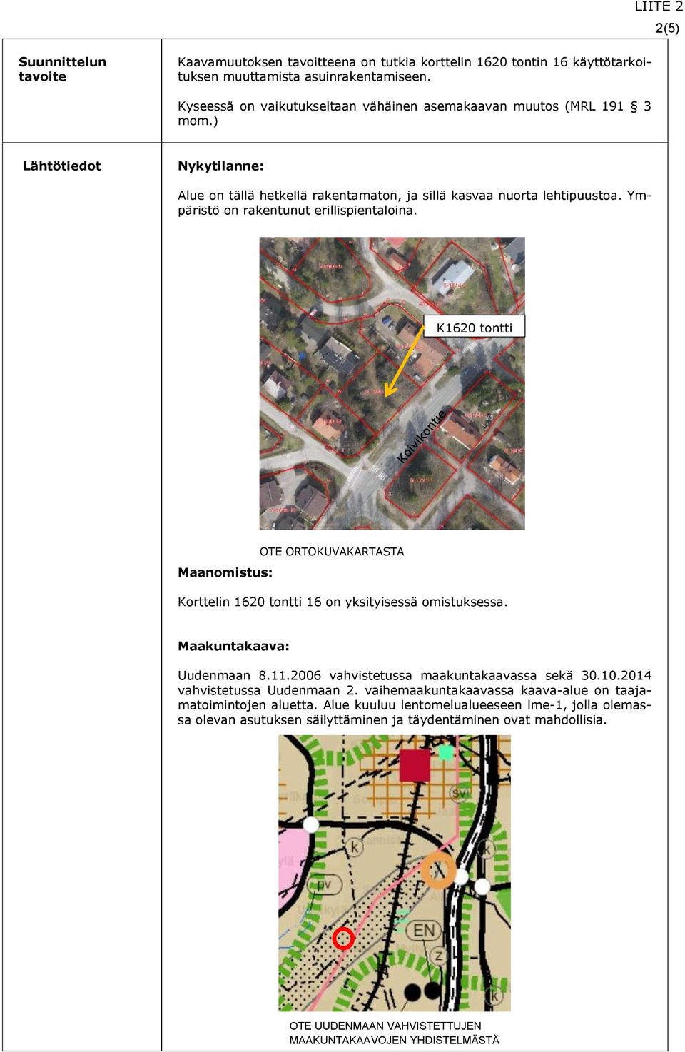 Ympäristö on rakentunut erillispientaloina. K1620 tontti 1 Maanomistus: OTE ORTOKUVAKARTASTA Korttelin 1620 tontti 16 on yksityisessä omistuksessa. Maakuntakaava: Uudenmaan 8.11.