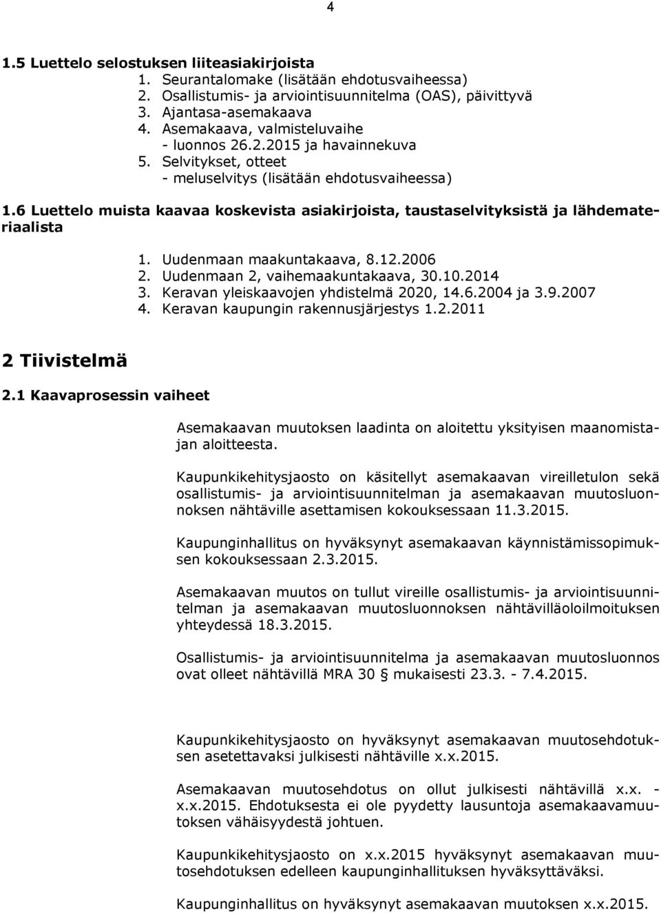 6 Luettelo muista kaavaa koskevista asiakirjoista, taustaselvityksistä ja lähdemateriaalista 1. Uudenmaan maakuntakaava, 8.12.2006 2. Uudenmaan 2, vaihemaakuntakaava, 30.10.2014 3.