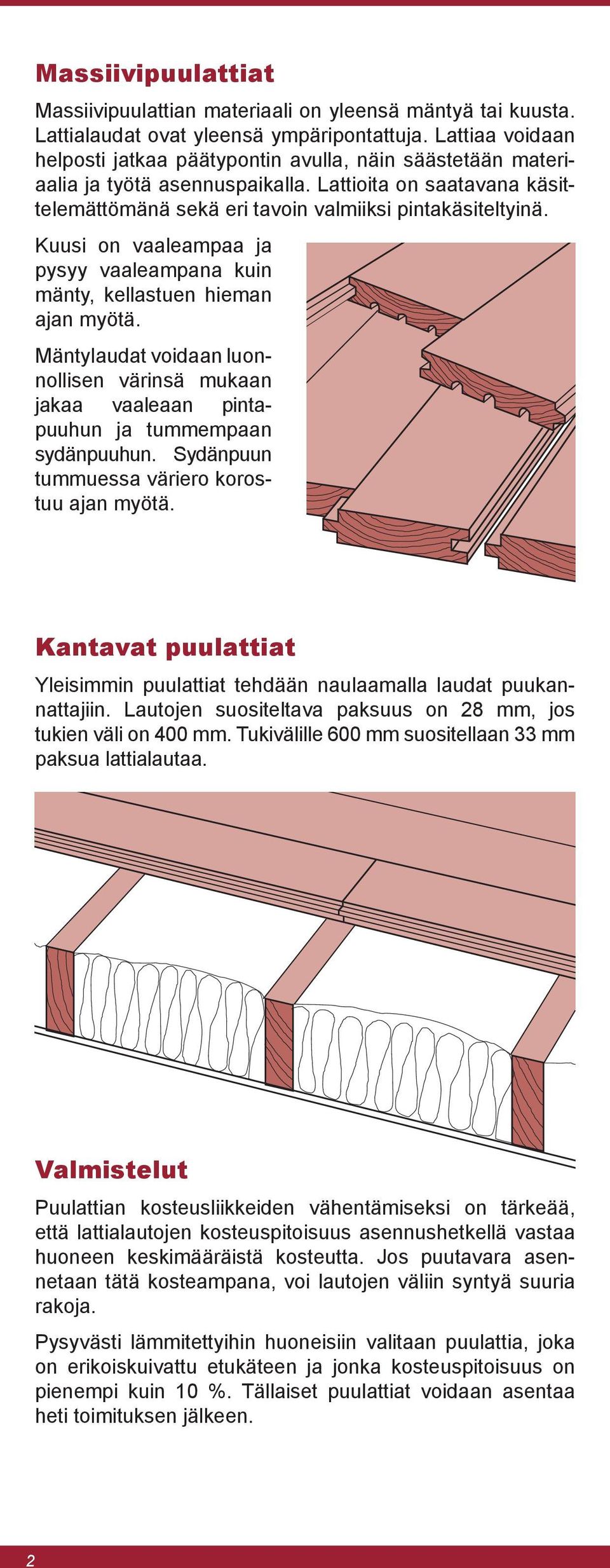 Kuusi on vaaleampaa ja pysyy vaaleampana kuin mänty, kellastuen hieman ajan myötä. Mäntylaudat voidaan luonnollisen värinsä mukaan jakaa vaaleaan pintapuuhun ja tummempaan sydänpuuhun.