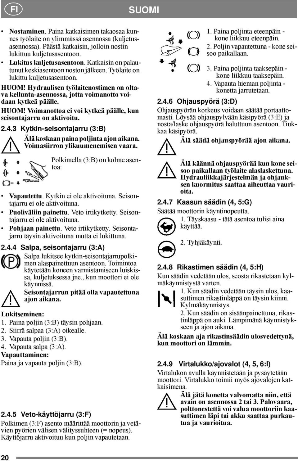 HUOM! Voimanottoa ei voi kytkeä päälle, kun seisontajarru on aktivoitu. 2.4.3 Kytkin-seisontajarru (3:B) Älä koskaan paina poljinta ajon aikana. Voimasiirron ylikuumenemisen vaara.