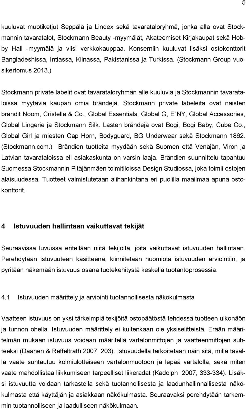 ) Stockmann private labelit ovat tavarataloryhmän alle kuuluvia ja Stockmannin tavarataloissa myytäviä kaupan omia brändejä. Stockmann private labeleita ovat naisten brändit Noom, Cristelle & Co.