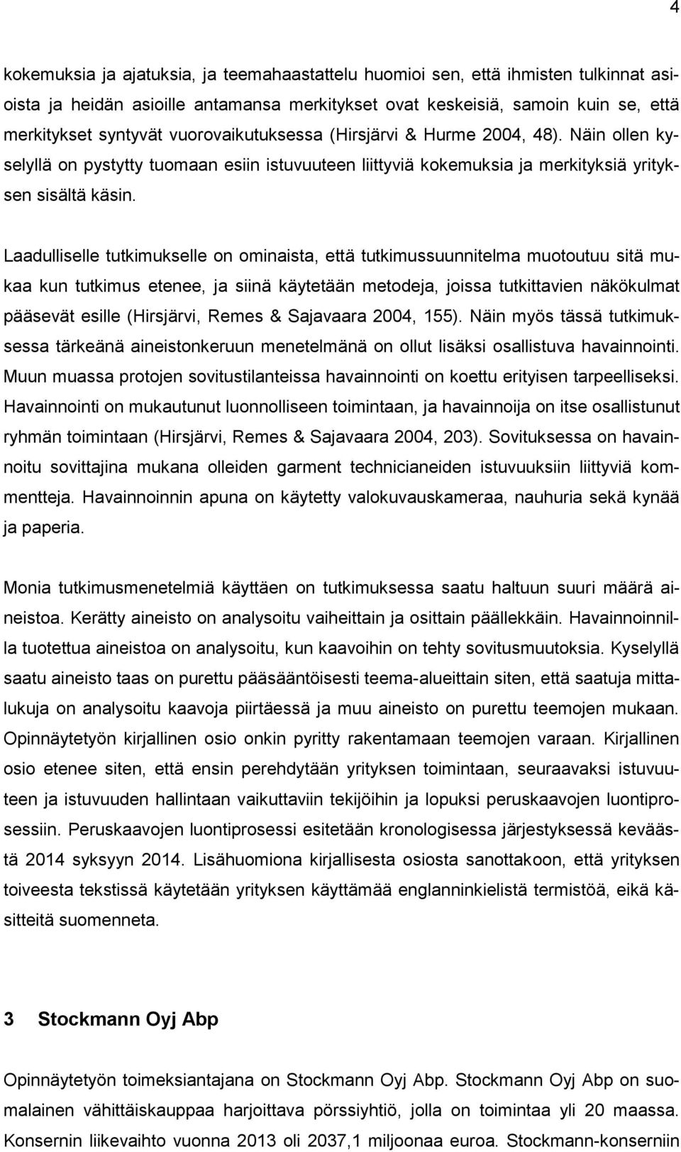 Laadulliselle tutkimukselle on ominaista, että tutkimussuunnitelma muotoutuu sitä mukaa kun tutkimus etenee, ja siinä käytetään metodeja, joissa tutkittavien näkökulmat pääsevät esille (Hirsjärvi,