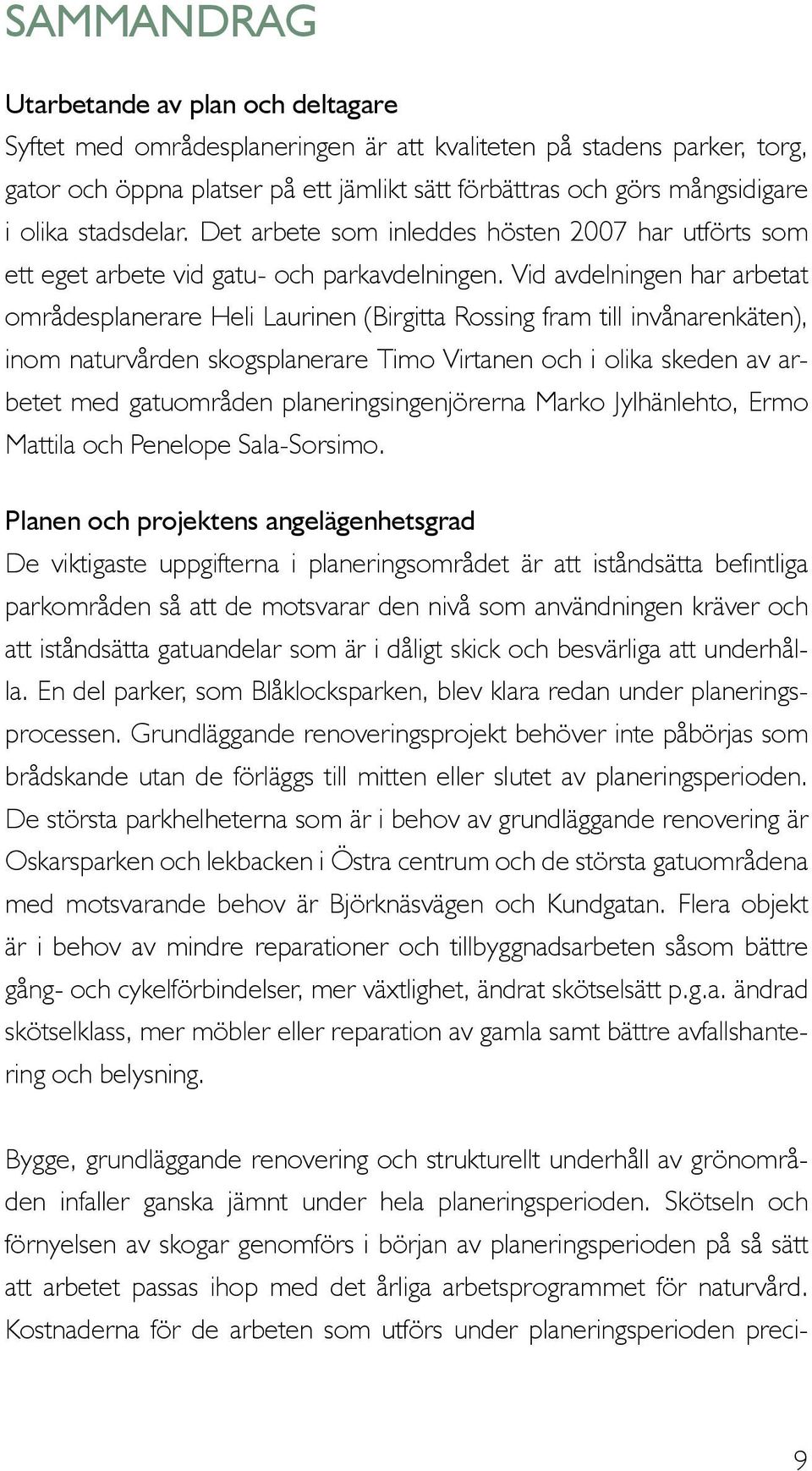 Vid avdelningen har arbetat områdesplanerare Heli Laurinen (Birgitta Rossing fram till invånarenkäten), inom naturvården skogsplanerare Timo Virtanen och i olika skeden av arbetet med gatuområden