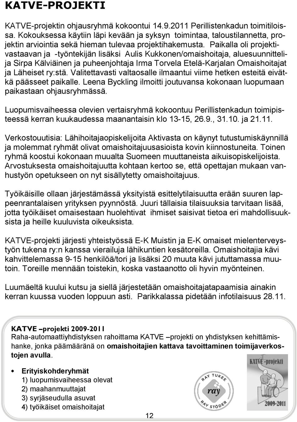 Paikalla oli projektivastaavan ja -työntekijän lisäksi Aulis Kukkonen/omaishoitaja, aluesuunnittelija Sirpa Kälviäinen ja puheenjohtaja Irma Torvela Etelä-Karjalan Omaishoitajat ja Läheiset ry:stä.