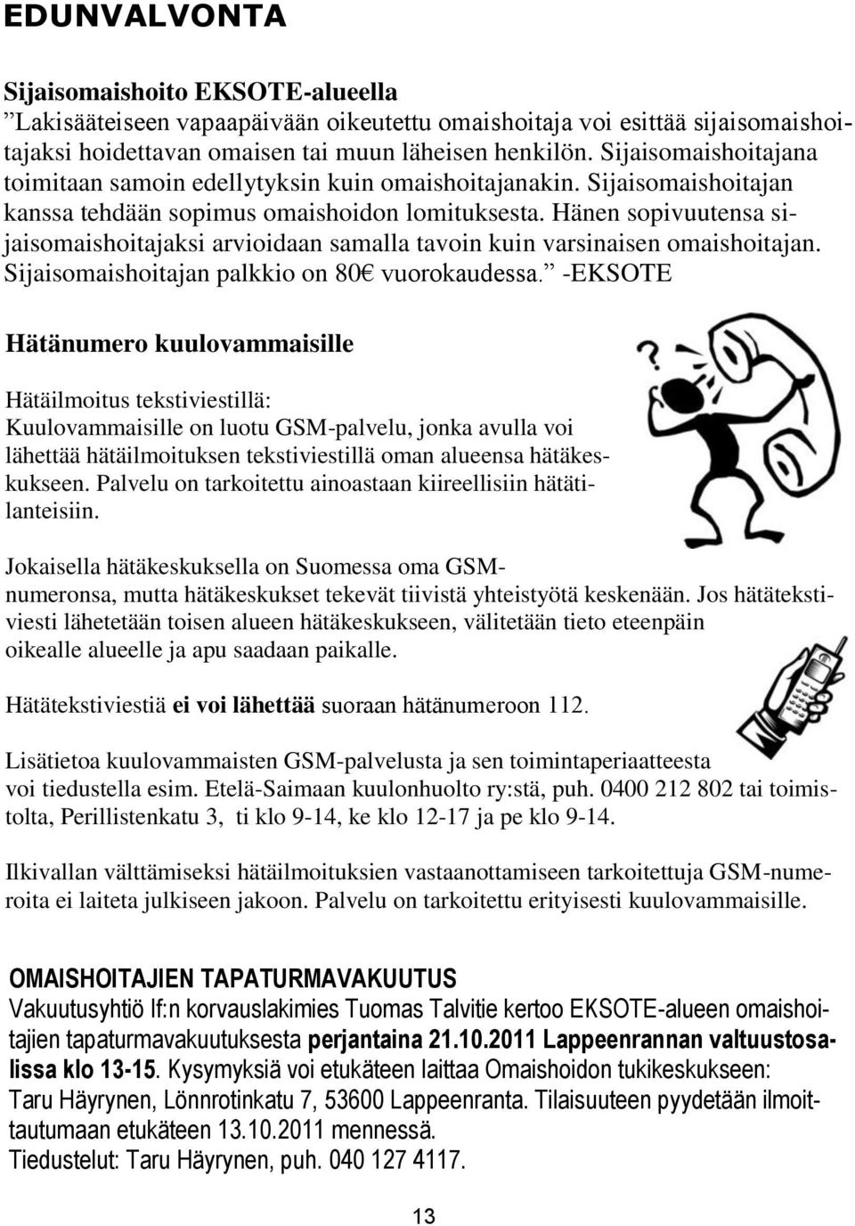 Hänen sopivuutensa sijaisomaishoitajaksi arvioidaan samalla tavoin kuin varsinaisen omaishoitajan. Sijaisomaishoitajan palkkio on 80 vuorokaudessa.