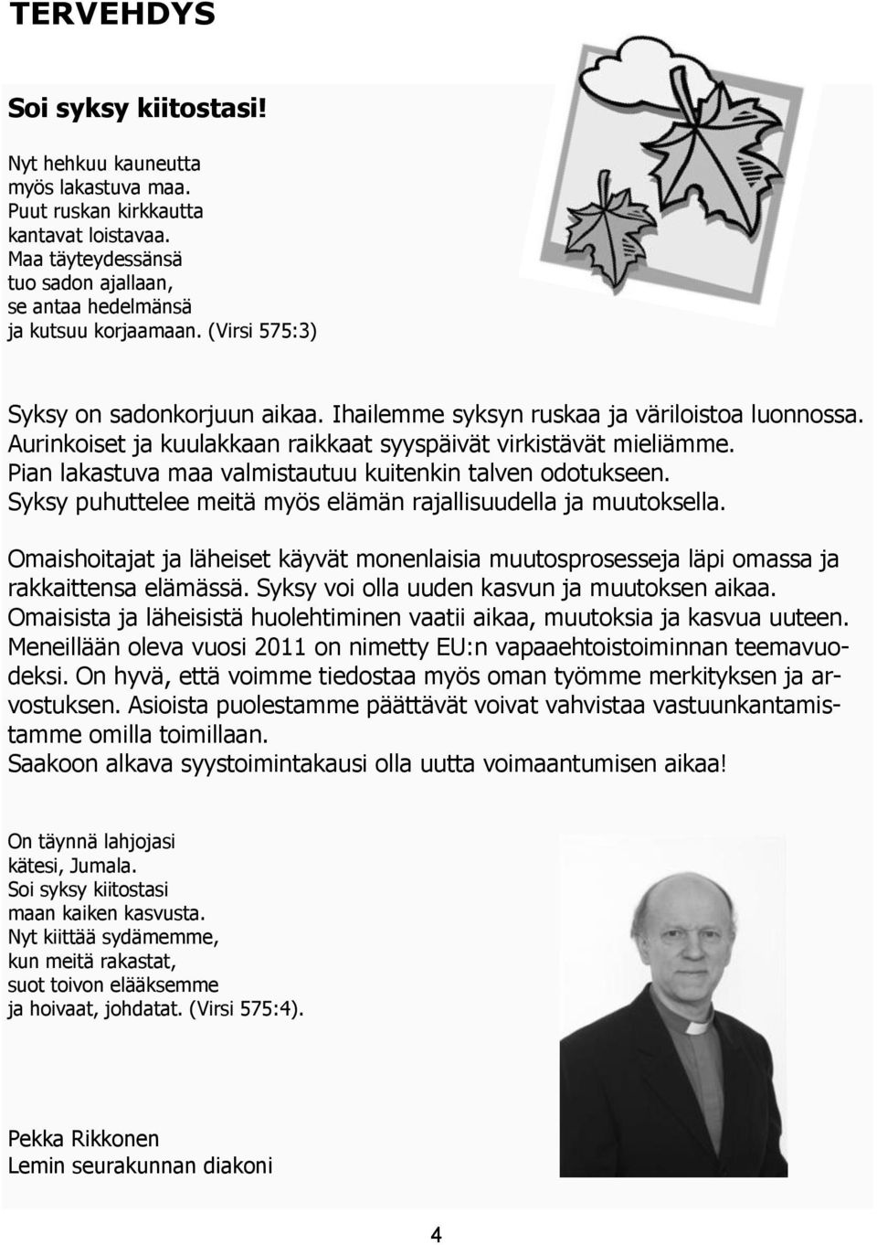 Pian lakastuva maa valmistautuu kuitenkin talven odotukseen. Syksy puhuttelee meitä myös elämän rajallisuudella ja muutoksella.